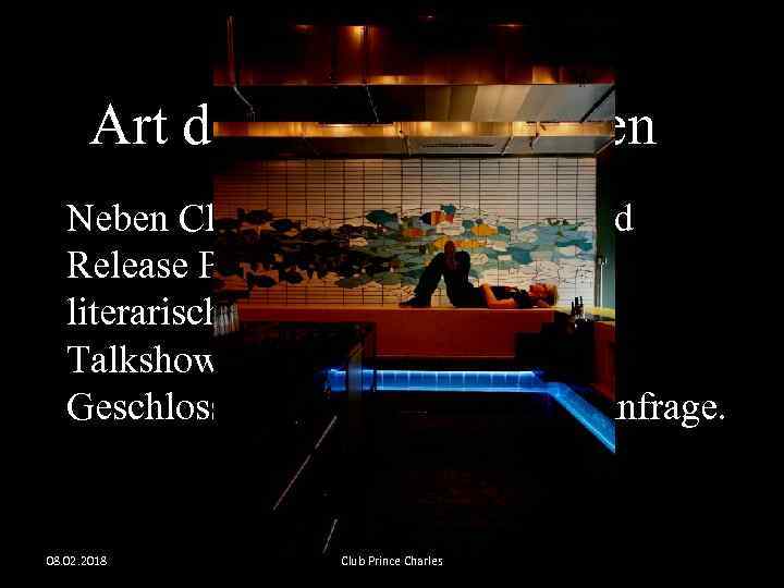 Art der Veranstaltungen Neben Clubnächten werden, Record Release Partys, Artist's Nights, literarische Events, Salonabende,