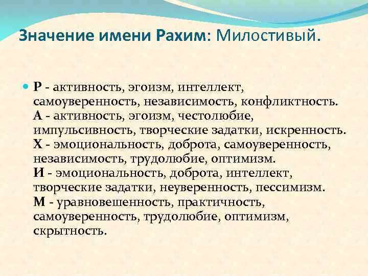 Значение имени Рахим: Милостивый. Р - активность, эгоизм, интеллект, самоуверенность, независимость, конфликтность. А -