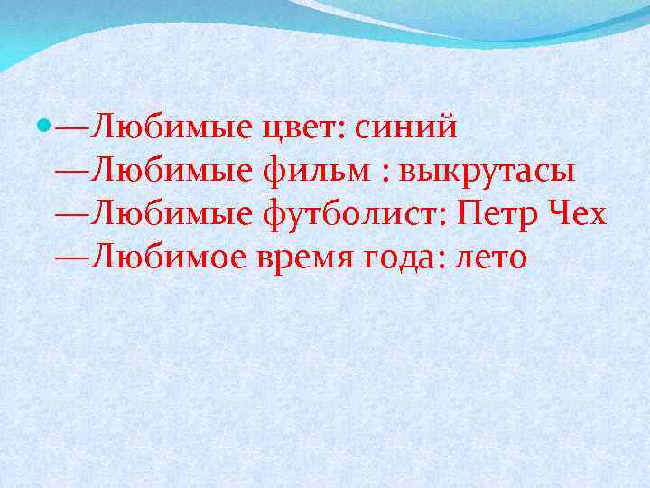  —Любимые цвет: синий —Любимые фильм : выкрутасы —Любимые футболист: Петр Чех —Любимое время