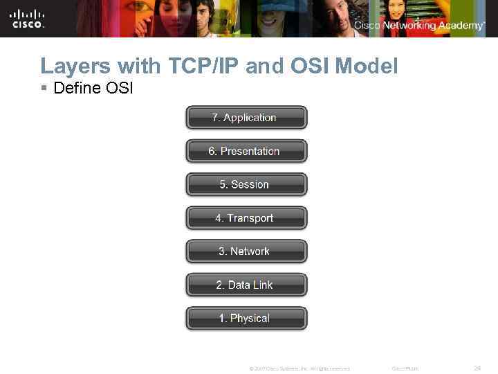 Layers with TCP/IP and OSI Model § Define OSI © 2007 Cisco Systems, Inc.
