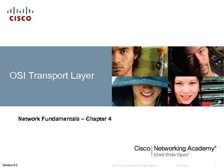 OSI Transport Layer Network Fundamentals – Chapter 4 Version 4. 0 © 2007 Cisco