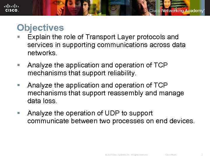 Objectives § Explain the role of Transport Layer protocols and services in supporting communications