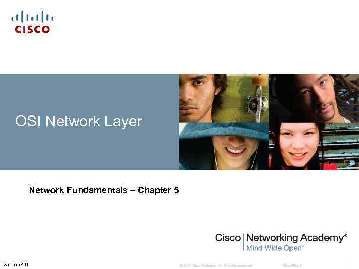 OSI Network Layer Network Fundamentals – Chapter 5 Version 4. 0 © 2007 Cisco