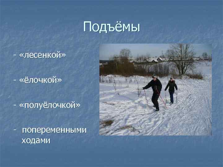 Подъёмы - «лесенкой» - «ёлочкой» - «полуёлочкой» - попеременными ходами 