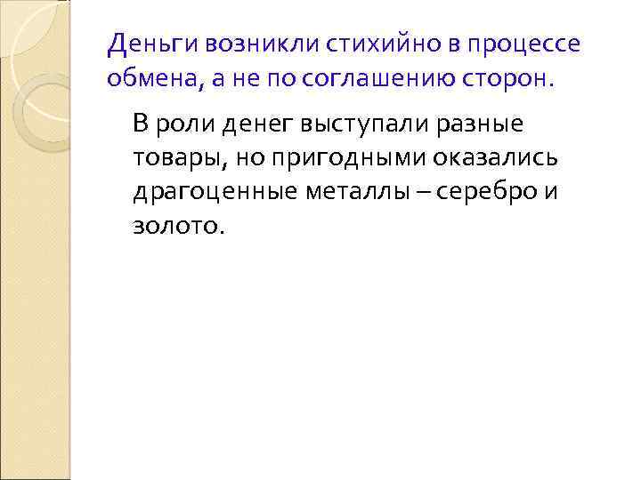 Деньги возникли стихийно в процессе обмена, а не по соглашению сторон. В роли денег
