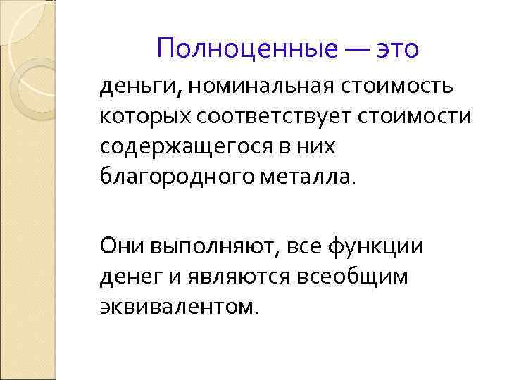 Полноценные — это деньги, номинальная стоимость которых соответствует стоимости содержащегося в них благородного металла.