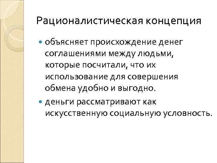 Рационалистическая концепция объясняет происхождение денег соглашениями между людьми, которые посчитали, что их использование для