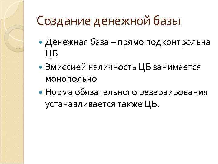 Создание денежной базы Денежная база – прямо подконтрольна ЦБ Эмиссией наличность ЦБ занимается монопольно