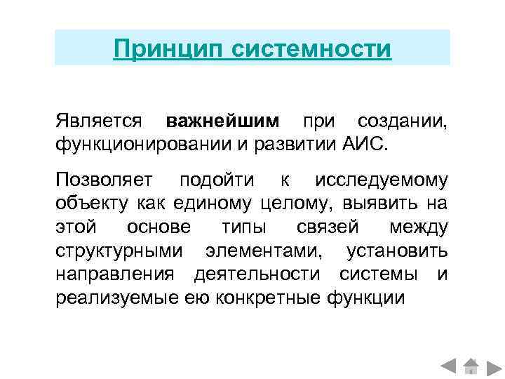 Принцип системности Является важнейшим при создании, функционировании и развитии АИС. Позволяет подойти к исследуемому