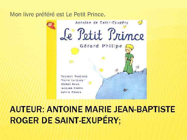 Mon livre préféré est Le Petit Prince. AUTEUR: ANTOINE MARIE JEAN-BAPTISTE ROGER DE SAINT-EXUPÉRY;
