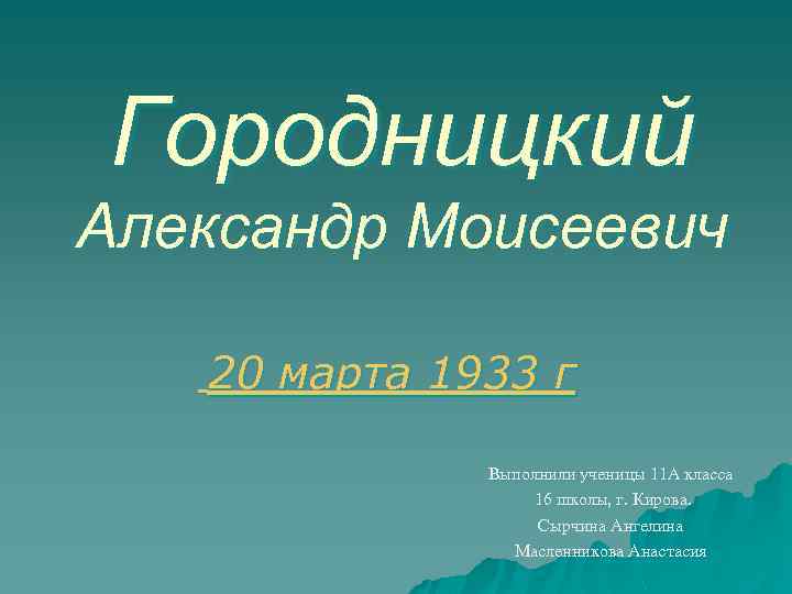 Городницкий Александр Моисеевич 20 марта 1933 г Выполнили ученицы 11 А класса 16 школы,