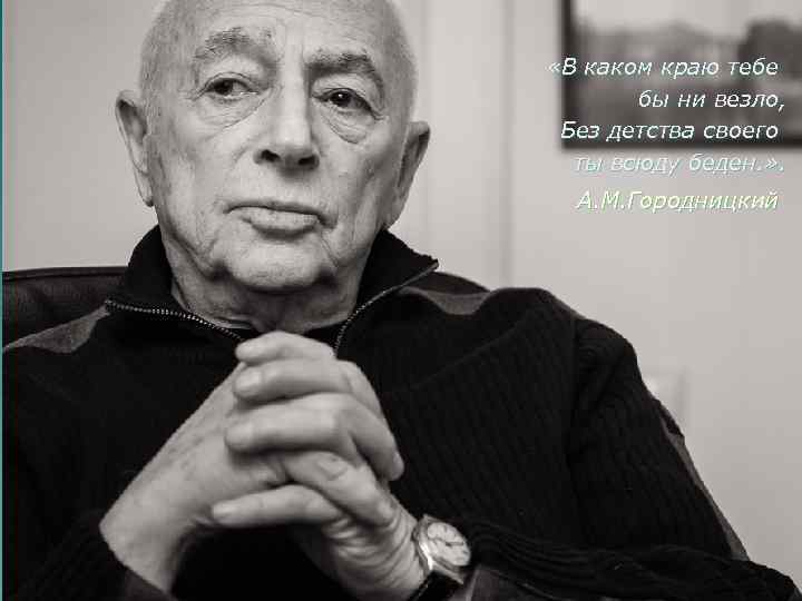  «В каком краю тебе бы ни везло, Без детства своего ты всюду беден.