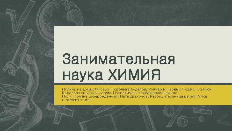 Занимательная наука ХИМИЯ Полина из дома Жуковых, Королева Андалов, Ройнар и Первых Людей, Кхалиси,