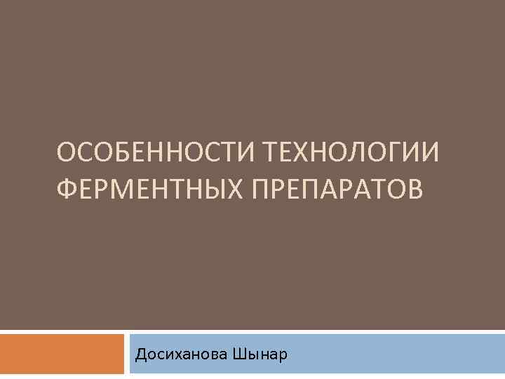 ОСОБЕННОСТИ ТЕХНОЛОГИИ ФЕРМЕНТНЫХ ПРЕПАРАТОВ Досиханова Шынар 