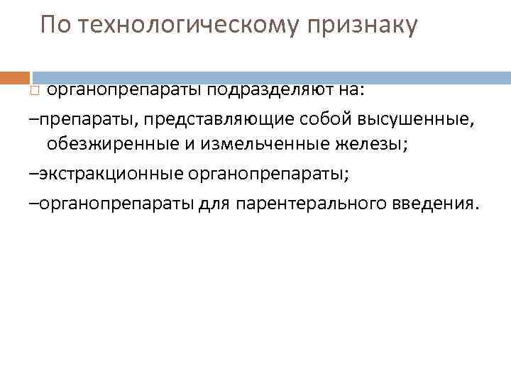 По технологическому признаку органопрепараты подразделяют на: –препараты, представляющие собой высушенные, обезжиренные и измельченные железы;