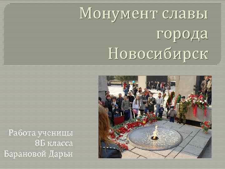 Монумент славы города Новосибирск Работа ученицы 8 Б класса Барановой Дарьи 