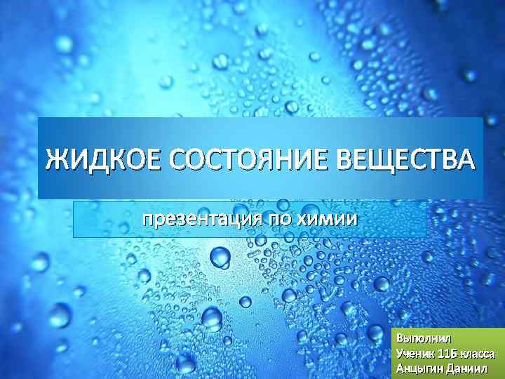 ЖИДКОЕ СОСТОЯНИЕ ВЕЩЕСТВА презентация по химии Выполнил Ученик 11 Б класса Анцыгин Даниил 