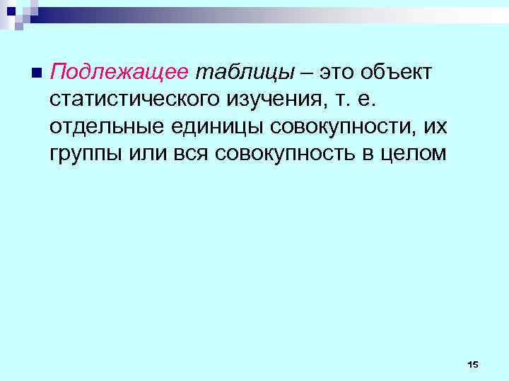 n Подлежащее таблицы – это объект статистического изучения, т. е. отдельные единицы совокупности, их