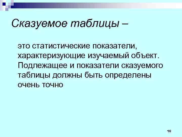 Сказуемое таблицы – это статистические показатели, характеризующие изучаемый объект. Подлежащее и показатели сказуемого таблицы