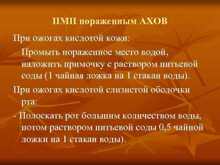 ПМП пораженным АХОВ При ожогах кислотой кожи: - Промыть пораженное место водой, наложить примочку