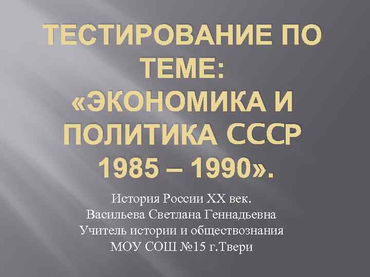 ТЕСТИРОВАНИЕ ПО ТЕМЕ: «ЭКОНОМИКА И ПОЛИТИКА CCCР 1985 – 1990» . История России ХХ