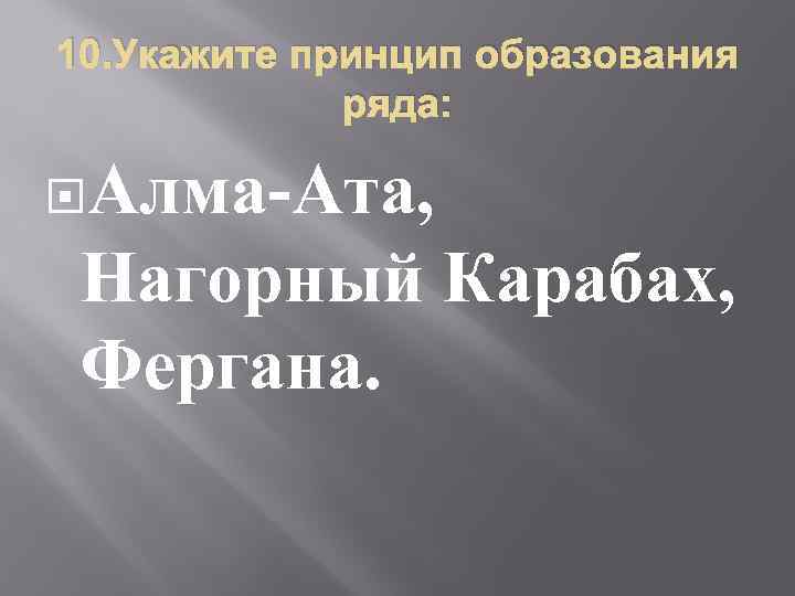 10. Укажите принцип образования ряда: Алма-Ата, Нагорный Карабах, Фергана. 