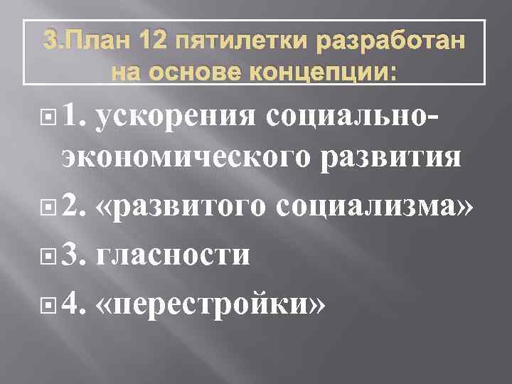 3. План 12 пятилетки разработан на основе концепции: 1. ускорения социальноэкономического развития 2. «развитого