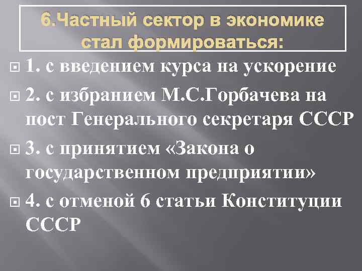 6. Частный сектор в экономике стал формироваться: 1. с введением курса на ускорение 2.