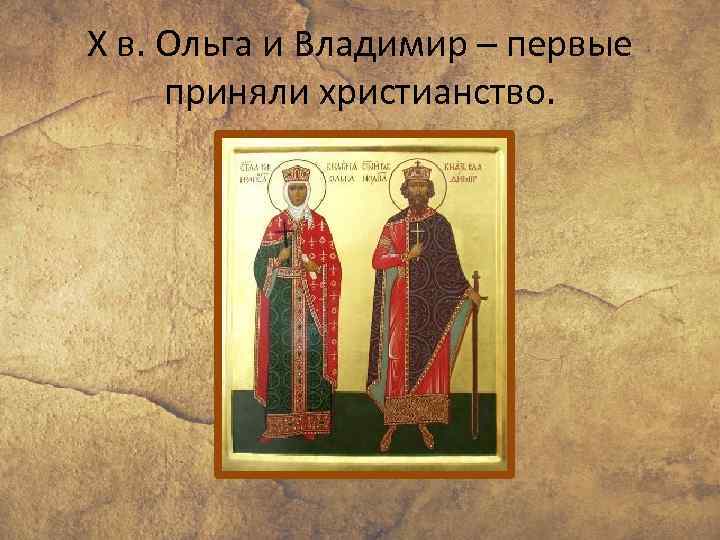 X в. Ольга и Владимир – первые приняли христианство. 