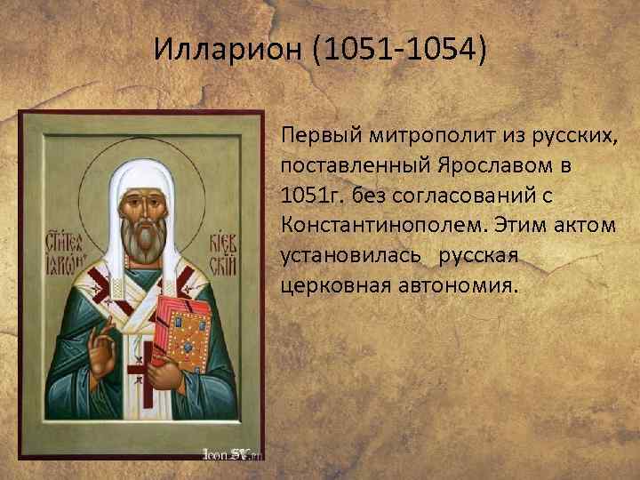 Илларион (1051 -1054) Первый митрополит из русских, поставленный Ярославом в 1051 г. без согласований