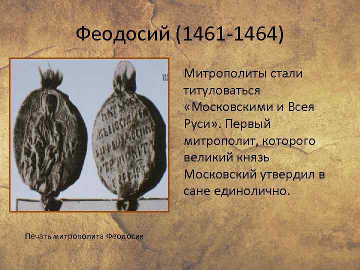 Феодосий (1461 -1464) Митрополиты стали титуловаться «Московскими и Всея Руси» . Первый митрополит, которого