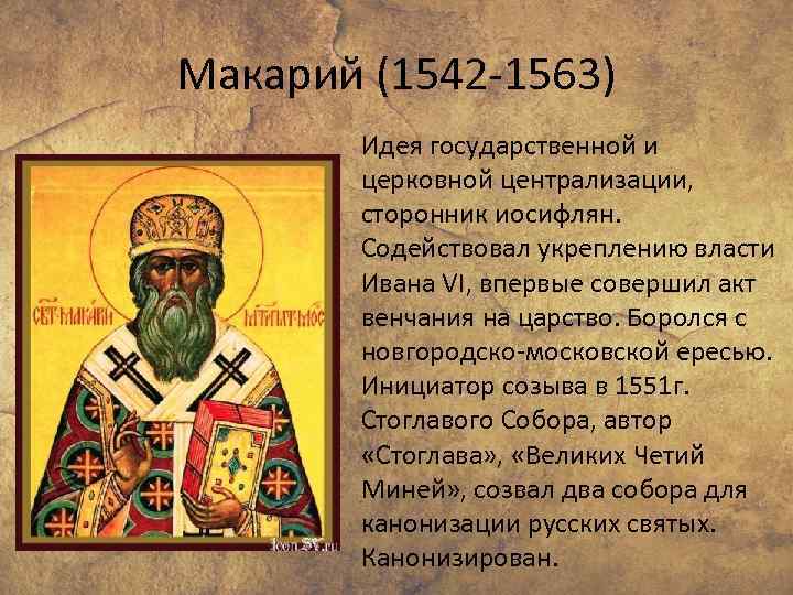 Макарий (1542 -1563) Идея государственной и церковной централизации, сторонник иосифлян. Содействовал укреплению власти Ивана