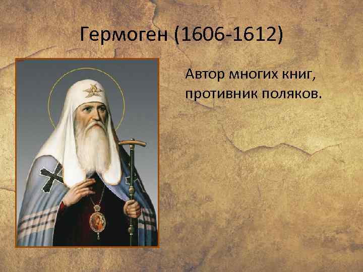 Гермоген (1606 -1612) Автор многих книг, противник поляков. 