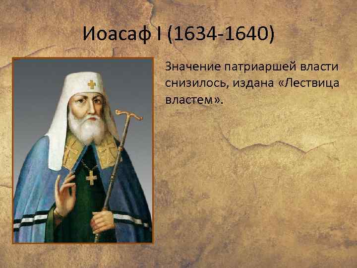 Иоасаф I (1634 -1640) Значение патриаршей власти снизилось, издана «Лествица властем» . 