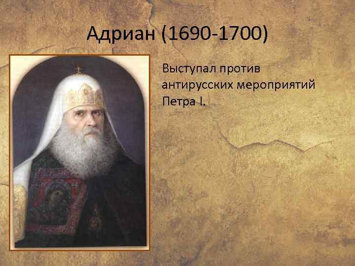 Адриан (1690 -1700) Выступал против антирусских мероприятий Петра I. 
