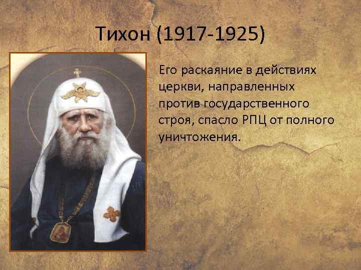 Тихон (1917 -1925) Его раскаяние в действиях церкви, направленных против государственного строя, спасло РПЦ