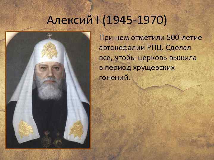 Алексий I (1945 -1970) При нем отметили 500 -летие автокефалии РПЦ. Сделал все, чтобы