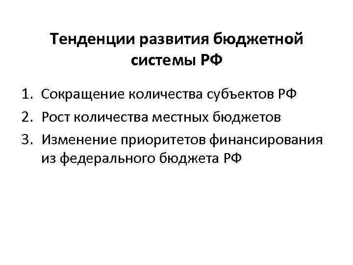 Тенденции развития бюджетной системы РФ 1. Сокращение количества субъектов РФ 2. Рост количества местных