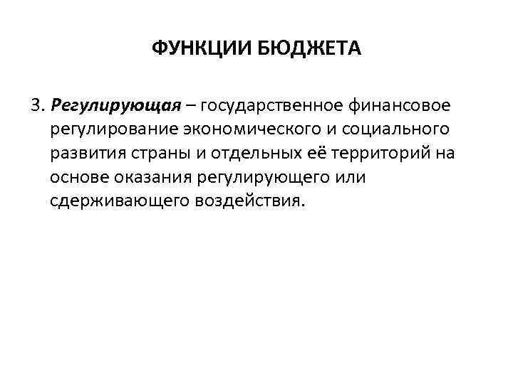 ФУНКЦИИ БЮДЖЕТА 3. Регулирующая – государственное финансовое регулирование экономического и социального развития страны и
