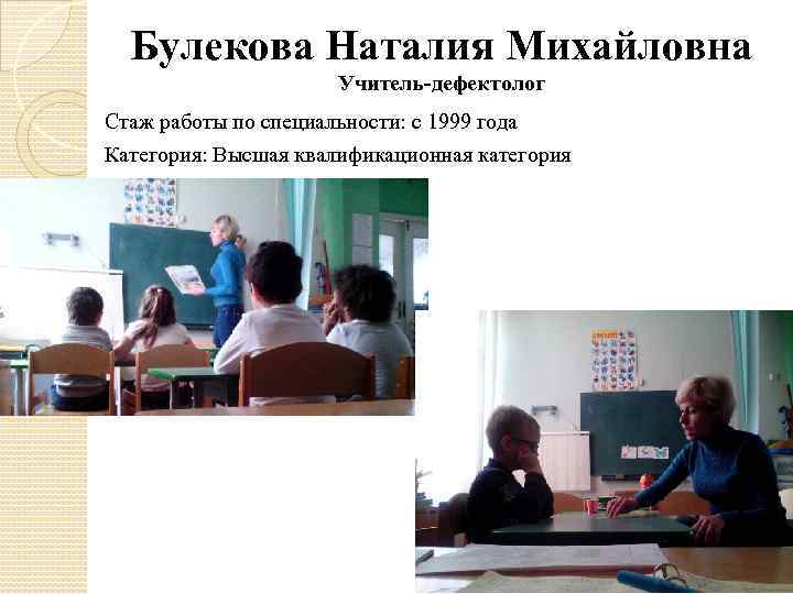 Булекова Наталия Михайловна Учитель-дефектолог Стаж работы по специальности: с 1999 года Категория: Высшая квалификационная