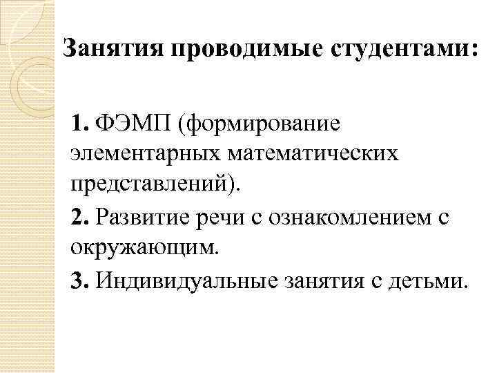 Занятия проводимые студентами: 1. ФЭМП (формирование элементарных математических представлений). 2. Развитие речи с ознакомлением