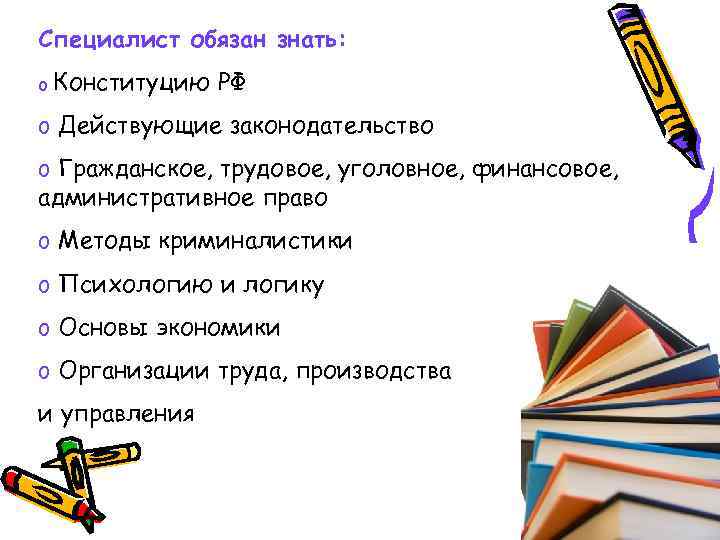 Специалист обязан знать: o Конституцию РФ o Действующие законодательство o Гражданское, трудовое, уголовное, финансовое,