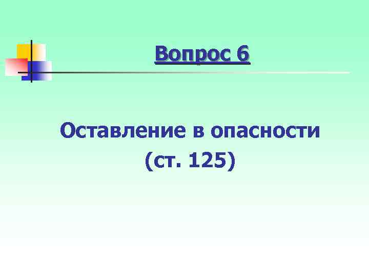 Вопрос 6 Оставление в опасности (ст. 125) 