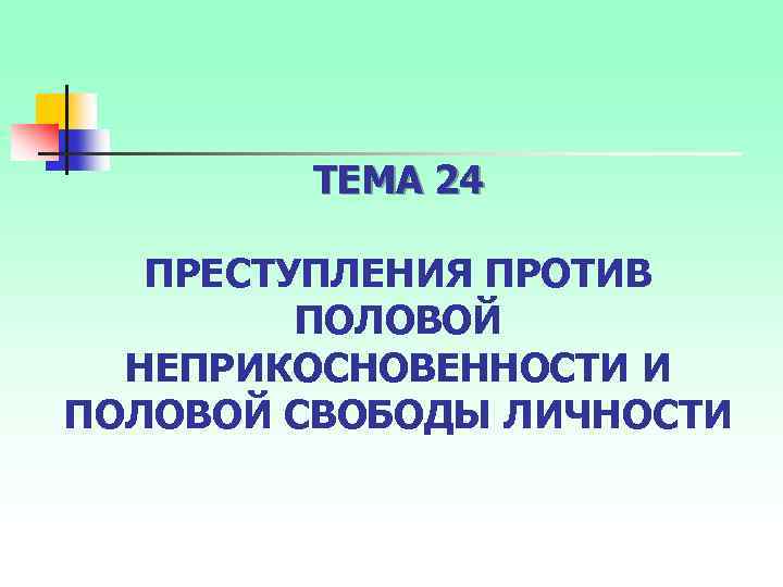 ТЕМА 24 ПРЕСТУПЛЕНИЯ ПРОТИВ ПОЛОВОЙ НЕПРИКОСНОВЕННОСТИ И ПОЛОВОЙ СВОБОДЫ ЛИЧНОСТИ 