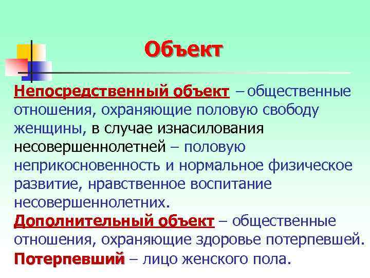 Объект Непосредственный объект – общественные отношения, охраняющие половую свободу женщины, в случае изнасилования несовершеннолетней