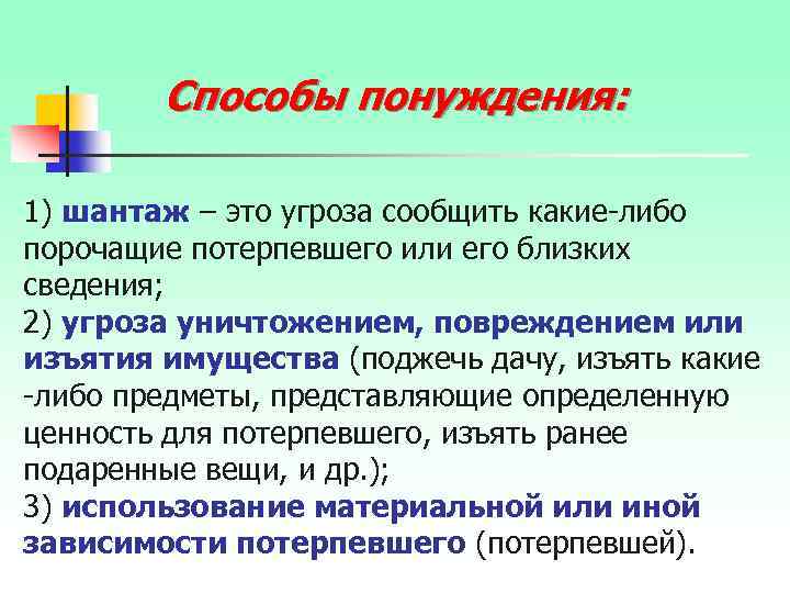 Способы понуждения: 1) шантаж – это угроза сообщить какие-либо порочащие потерпевшего или его близких