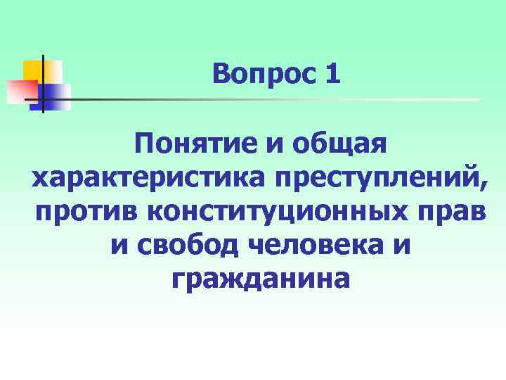 Вопрос 1 Понятие и общая характеристика преступлений, против конституционных прав и свобод человека и