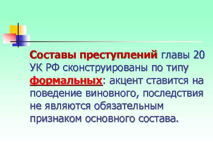 Составы преступлений главы 20 УК РФ сконструированы по типу формальных: акцент ставится на поведение