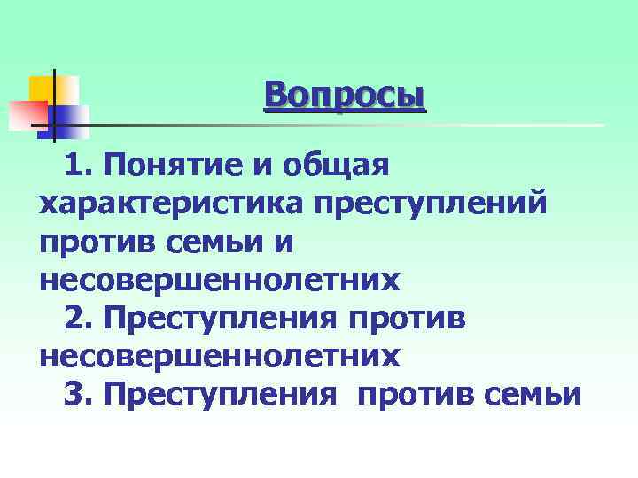 Вопросы 1. Понятие и общая характеристика преступлений против семьи и несовершеннолетних 2. Преступления против