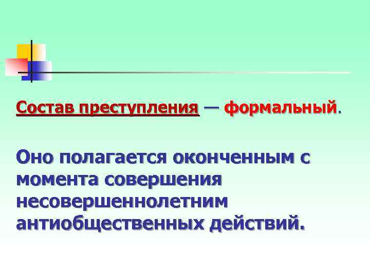 Состав преступления — формальный. Оно полагается оконченным с момента совершения несовершеннолетним антиобщественных действий. 